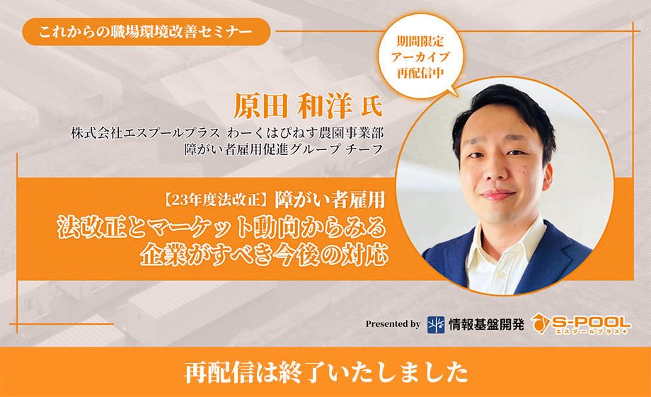 【再配信は終了いたしました】エスプールプラス✕情報基盤開発共催セミナー「障がい者雇用-法改正とマーケット動向からみる企業がすべき今後の対応」 【再配信は終了いたしました】エスプールプラス✕情報基盤開発共催セミナー「障がい者雇用-法改正とマーケット動向からみる企業がすべき今後の対応」
